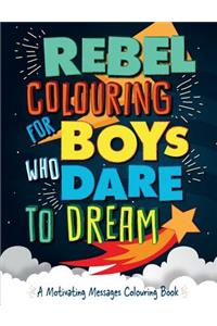 Rebel Colouring for Boys Who Dare to Dream: A Motivating Messages Colouring Book