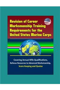 Revision of Career Marksmanship Training Requirements for the United States Marine Corps - Covering Annual Rifle Qualifications, Refocus Resources to Advanced Marksmanship, Score Keeping, and Quotas
