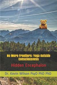 No More Frontiers: Yoga Outside Consciousness: Hidden Encephalon