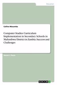 Computer Studies Curriculum Implementation in Secondary Schools in Mufumbwe District in Zambia. Success and Challenges