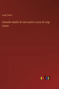 Consulti medici di varii autori a cura di Luigi Carrer