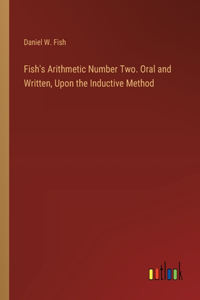 Fish's Arithmetic Number Two. Oral and Written, Upon the Inductive Method