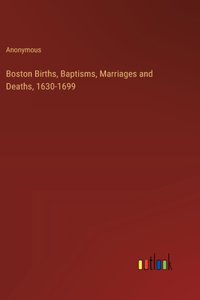 Boston Births, Baptisms, Marriages and Deaths, 1630-1699