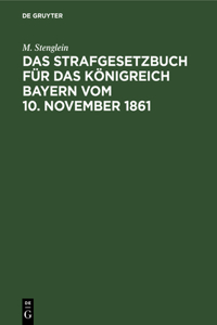 Das Strafgesetzbuch Für Das Königreich Bayern Vom 10. November 1861