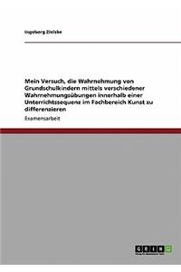 Mein Versuch, die Wahrnehmung von Grundschulkindern mittels verschiedener Wahrnehmungsübungen innerhalb einer Unterrichtssequenz im Fachbereich Kunst zu differenzieren