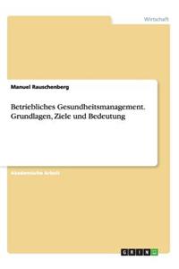 Betriebliches Gesundheitsmanagement. Grundlagen, Ziele und Bedeutung
