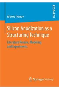 Silicon Anodization as a Structuring Technique: Literature Review, Modeling and Experiments
