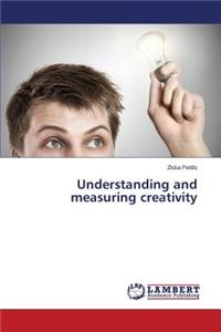 Understanding and Measuring Creativity