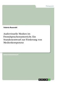 Audiovisuelle Medien im Fremdsprachenunterricht. Ein Stundenentwurf zur Förderung von Medienkompetenz