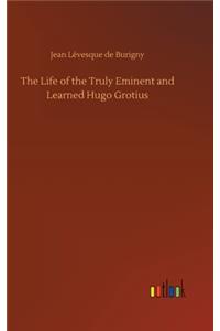 The Life of the Truly Eminent and Learned Hugo Grotius