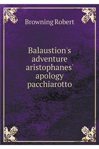 Balaustion's Adventure Aristophanes' Apology Pacchiarotto