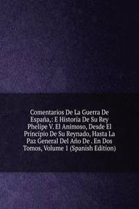 Comentarios De La Guerra De Espana,: E Historia De Su Rey Phelipe V. El Animoso, Desde El Principio De Su Reynado, Hasta La Paz General Del Ano De . En Dos Tomos, Volume 1 (Spanish Edition)