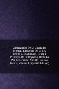 Comentarios De La Guerra De Espana,: E Historia De Su Rey Phelipe V. El Animoso, Desde El Principio De Su Reynado, Hasta La Paz General Del Ano De . En Dos Tomos, Volume 1 (Spanish Edition)