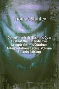 Demosthenis Et Ã†schinis Quae Exstant Omnia: Indicibus Locupletissimis Continua Interpretatione Latina, Volume 8 (Latin Edition)