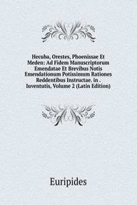 Hecuba, Orestes, Phoenissae Et Meden: Ad Fidem Manuscriptorum Emendatae Et Brevibus Notis Emendationum Potissimum Rationes Reddentibus Instructae. in . Iuventutis, Volume 2 (Latin Edition)