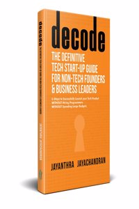decode- The Definitive Tech Start-up Guide for Non-Tech Founders and Business Leaders: 6 Steps to Successfully Launch your Tech Product WITHOUT Hiring Programmers WITHOUT Spending Large Budgets