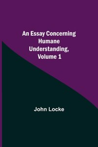 Essay Concerning Humane Understanding, Volume 1