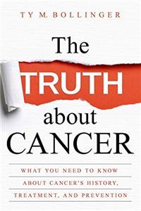 The Truth About Cancer: What You Need to Know About Cancer's History, Treatment and Prevention