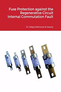 Fuse Protection against the Regenerative Circuit Internal Commutation Fault