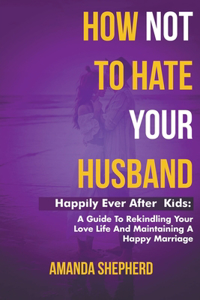 How Not To Hate Your Husband