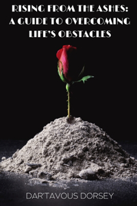 Rising from the Ashes - A Guide to Overcoming Life's Obstacles