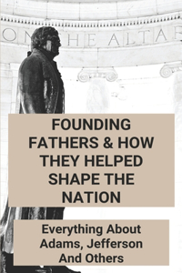 Founding Fathers & How They Helped Shape The Nation