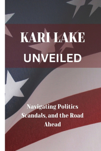 Kari Lake Unveiled: Navigating Politics Scandals, and the Road Ahead