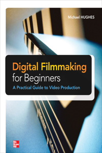 Digital Filmmaking for Beginners a Practical Guide to Video Production