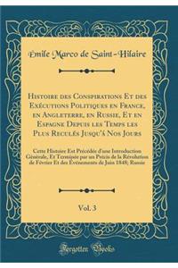 Histoire des Conspirations Et des Exécutions Politiques en France, en Angleterre, en Russie, Et en Espagne Depuis les Temps les Plus Reculés Jusqu'á Nos Jours, Vol. 3: Cette Histoire Est Précédée d'une Introduction Gènèrale, Et Terminée par un Préc