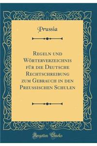 Regeln Und Wï¿½rterverzeichnis Fï¿½r Die Deutsche Rechtschreibung Zum Gebrauch in Den Preuï¿½ischen Schulen (Classic Reprint)