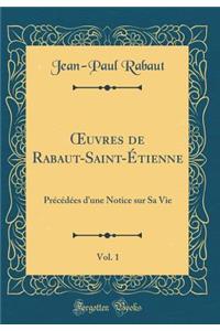 Oeuvres de Rabaut-Saint-ï¿½tienne, Vol. 1: Prï¿½cï¿½dï¿½es d'Une Notice Sur Sa Vie (Classic Reprint)
