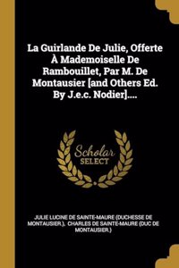 Guirlande De Julie, Offerte À Mademoiselle De Rambouillet, Par M. De Montausier [and Others Ed. By J.e.c. Nodier]....