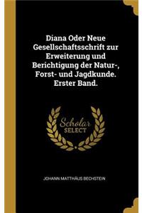 Diana Oder Neue Gesellschaftsschrift Zur Erweiterung Und Berichtigung Der Natur-, Forst- Und Jagdkunde. Erster Band.