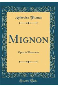 Mignon: Opera in Three Acts (Classic Reprint)