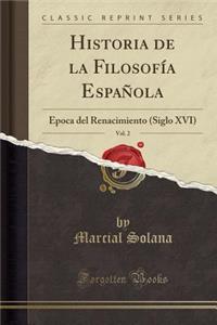 Historia de la FilosofÃ­a EspaÃ±ola, Vol. 2: Ã?poca del Renacimiento (Siglo XVI) (Classic Reprint): Ã?poca del Renacimiento (Siglo XVI) (Classic Reprint)