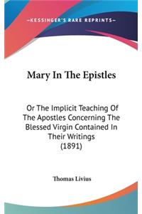 Mary In The Epistles: Or The Implicit Teaching Of The Apostles Concerning The Blessed Virgin Contained In Their Writings (1891)