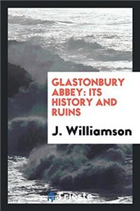 Glastonbury abbey: its history and ruins