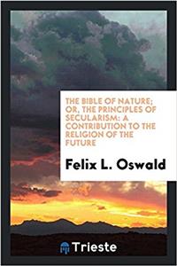The Bible of Nature; Or, the Principles of Secularism
