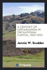A Century of Unitarianism in the National Capital, 1821-1921