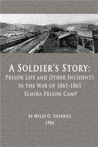 Soldier's Story: Prison Life and Other Incidents in the War of 1861-1865 - Elmira Prison Camp