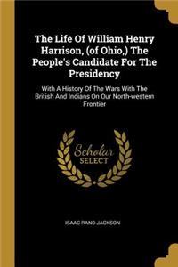 The Life Of William Henry Harrison, (of Ohio, ) The People's Candidate For The Presidency