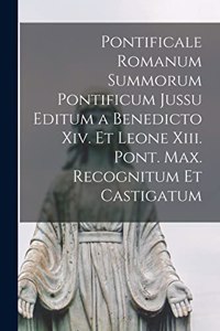 Pontificale Romanum Summorum Pontificum Jussu Editum a Benedicto Xiv. Et Leone Xiii. Pont. Max. Recognitum Et Castigatum