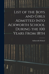 List of the Boys and Girls Admitted Into Ackworth School During the 100 Years From 18th