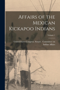 Affairs of the Mexican Kickapoo Indians; Volume 1