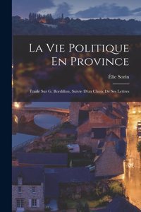 Vie Politique En Province: Étude Sur G. Bordillon, Suivie D'un Choix De Ses Lettres