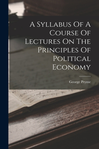 Syllabus Of A Course Of Lectures On The Principles Of Political Economy