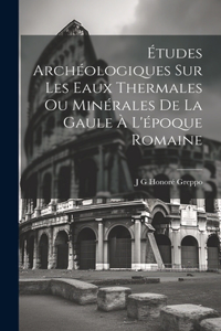 Études Archéologiques Sur Les Eaux Thermales Ou Minérales De La Gaule À L'époque Romaine