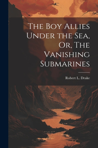 Boy Allies Under the Sea, Or, The Vanishing Submarines