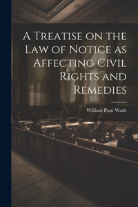 Treatise on the law of Notice as Affecting Civil Rights and Remedies
