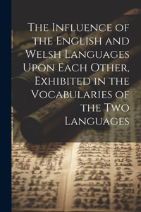 Influence of the English and Welsh Languages Upon Each Other, Exhibited in the Vocabularies of the Two Languages